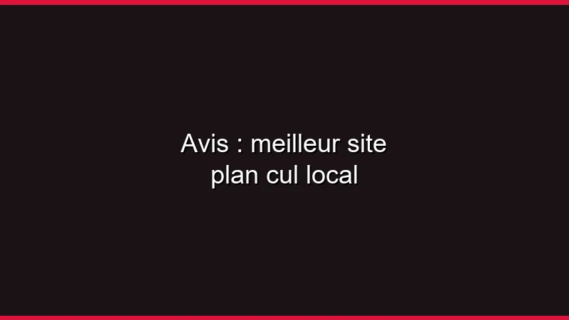 Avis : meilleur site plan cul local