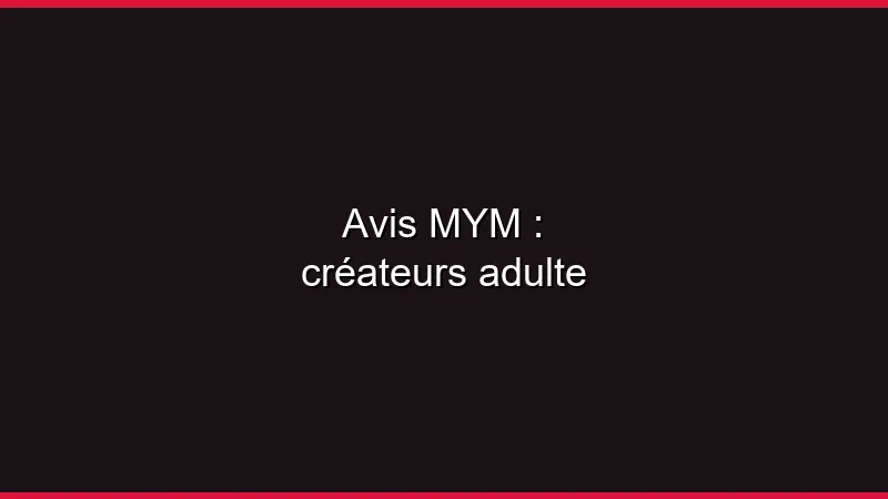Avis MYM : créateurs adulte