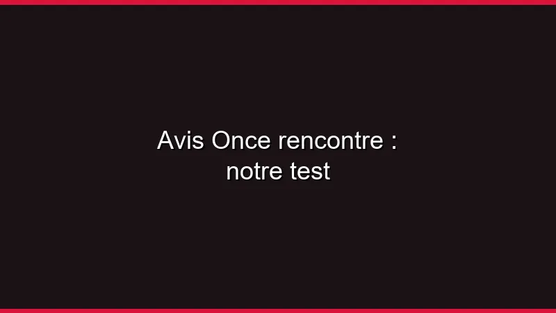 Avis Once rencontre : notre test