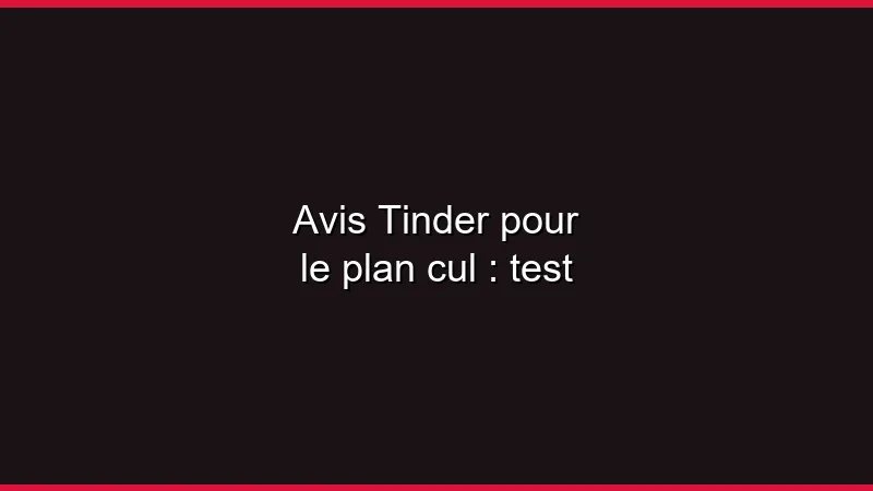 Avis Tinder pour le plan cul : test
