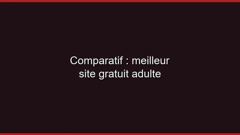Comparatif : meilleur site gratuit adulte