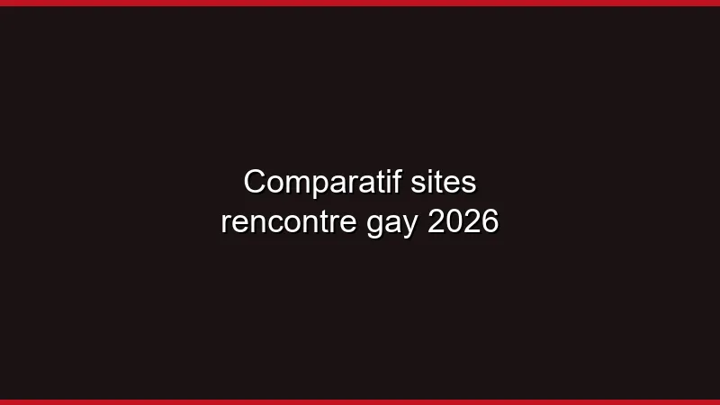 Comparatif sites rencontre gay 2026