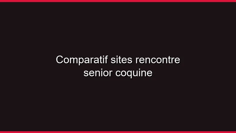 Comparatif sites rencontre senior coquine