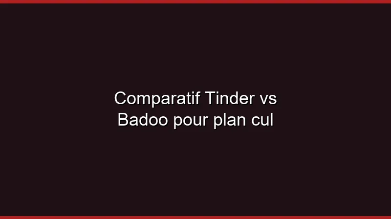 Comparatif Tinder vs Badoo pour plan cul