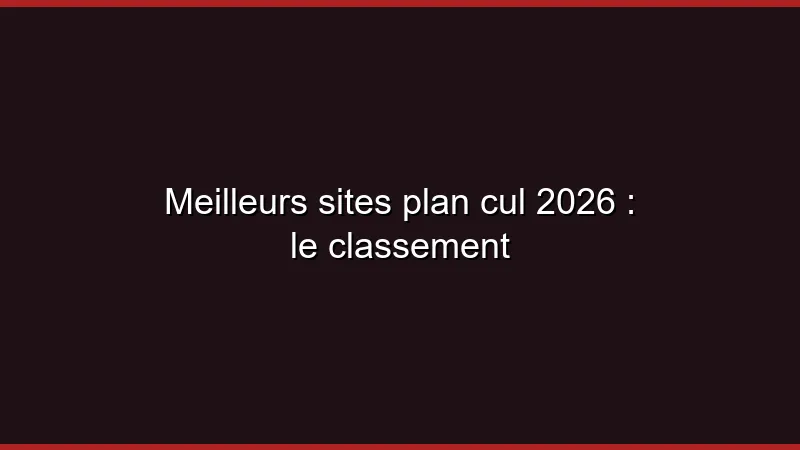 Meilleurs sites plan cul 2026 : le classement